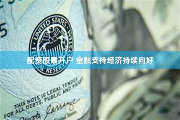 配资股票开户 金融支持经济持续向好