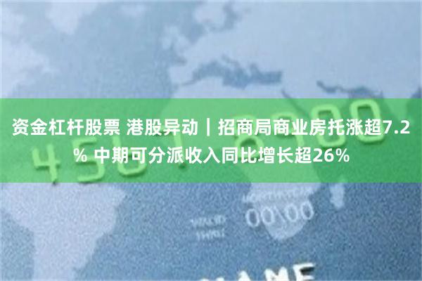 资金杠杆股票 港股异动｜招商局商业房托涨超7.2% 中期可分派收入同比增长超26%