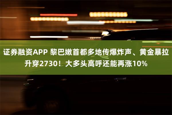 证券融资APP 黎巴嫩首都多地传爆炸声、黄金暴拉升穿2730！大多头高呼还能再涨10%