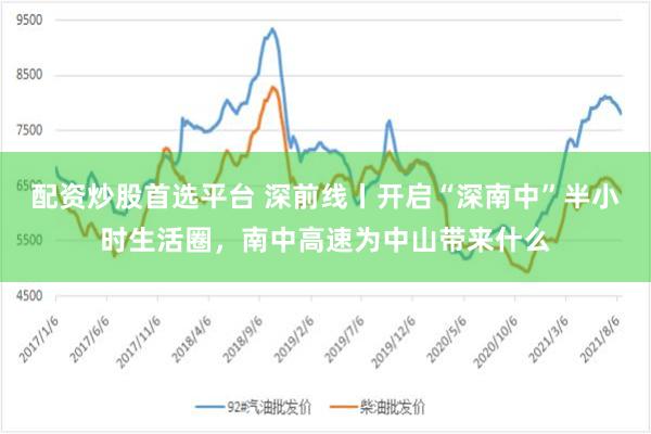 配资炒股首选平台 深前线丨开启“深南中”半小时生活圈，南中高速为中山带来什么