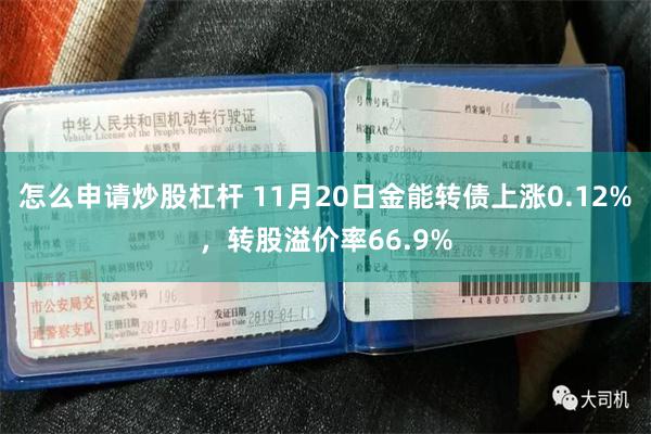 怎么申请炒股杠杆 11月20日金能转债上涨0.12%，转股溢价率66.9%