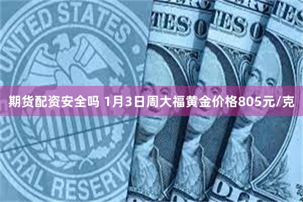 期货配资安全吗 1月3日周大福黄金价格805元/克