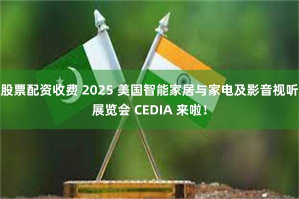 股票配资收费 2025 美国智能家居与家电及影音视听展览会 CEDIA 来啦！