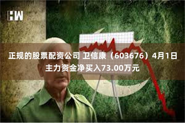 正规的股票配资公司 卫信康（603676）4月1日主力资金净买入73.00万元