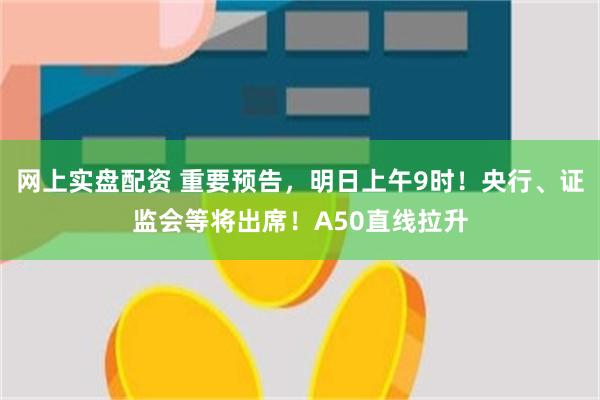 网上实盘配资 重要预告，明日上午9时！央行、证监会等将出席！A50直线拉升